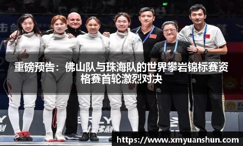 重磅预告：佛山队与珠海队的世界攀岩锦标赛资格赛首轮激烈对决