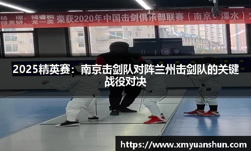 2025精英赛：南京击剑队对阵兰州击剑队的关键战役对决