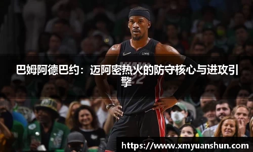 巴姆阿德巴约：迈阿密热火的防守核心与进攻引擎