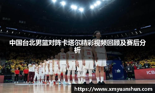 中国台北男篮对阵卡塔尔精彩视频回顾及赛后分析