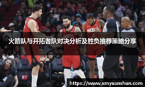火箭队与开拓者队对决分析及胜负推荐策略分享